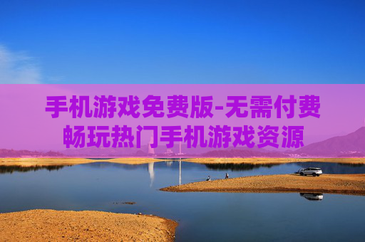手机游戏免费版-无需付费畅玩热门手机游戏资源 手机游戏免费版-无需付费畅玩热门手机游戏资源