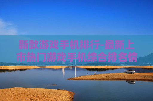 新款游戏手机排行-最新上市热门游戏手机综合排名情况