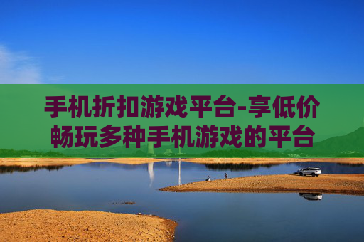 手机折扣游戏平台-享低价畅玩多种手机游戏的平台