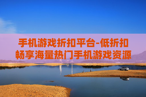 手机游戏折扣平台-低折扣畅享海量热门手机游戏资源