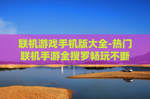 联机游戏手机版大全-热门联机手游全搜罗畅玩不断 联机游戏手机版大全-热门联机手游全搜罗畅玩不断