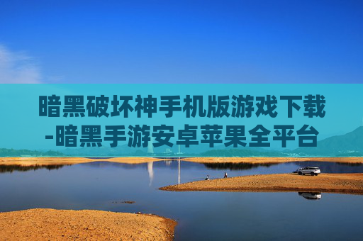 暗黑破坏神手机版游戏下载-暗黑手游安卓苹果全平台免费下载渠道 暗黑破坏神手机版游戏下载-暗黑手游安卓苹果全平台免费下载渠道