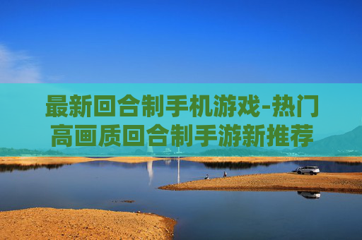 最新回合制手机游戏-热门高画质回合制手游新推荐