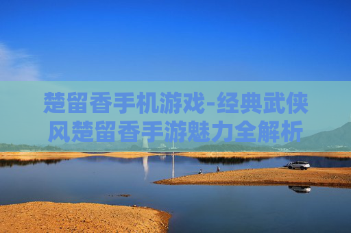 楚留香手机游戏-经典武侠风楚留香手游魅力全解析 楚留香手机游戏-经典武侠风楚留香手游魅力全解析