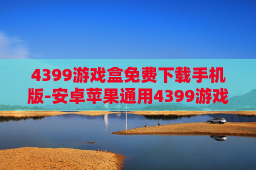 4399游戏盒免费下载手机版-安卓苹果通用4399游戏盒免费下