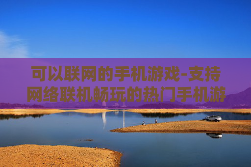 可以联网的手机游戏-支持网络联机畅玩的热门手机游戏 可以联网的手机游戏-支持网络联机畅玩的热门手机游戏