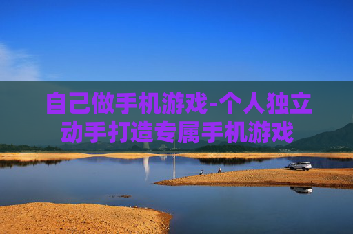 自己做手机游戏-个人独立动手打造专属手机游戏 自己做手机游戏-个人独立动手打造专属手机游戏