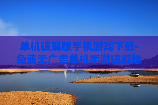 单机破解版手机游戏下载-免费无广告单机手游破解版资源获取 单机破解版手机游戏下载-免费无广告单机手游破解版资源获取