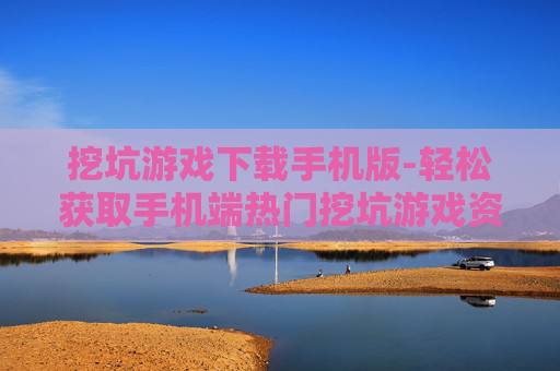 挖坑游戏下载手机版-轻松获取手机端热门挖坑游戏资源 挖坑游戏下载手机版-轻松获取手机端热门挖坑游戏资源