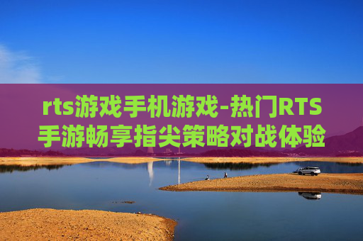 rts游戏手机游戏-热门RTS手游畅享指尖策略对战体验 rts游戏手机游戏-热门RTS手游畅享指尖策略对战体验
