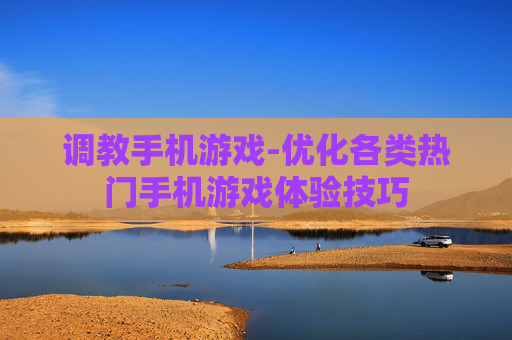 调教手机游戏-优化各类热门手机游戏体验技巧 调教手机游戏-优化各类热门手机游戏体验技巧
