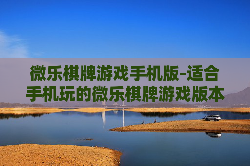 微乐棋牌游戏手机版-适合手机玩的微乐棋牌游戏版本