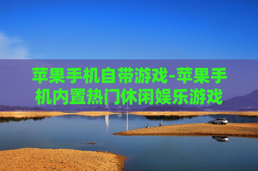苹果手机自带游戏-苹果手机内置热门休闲娱乐游戏