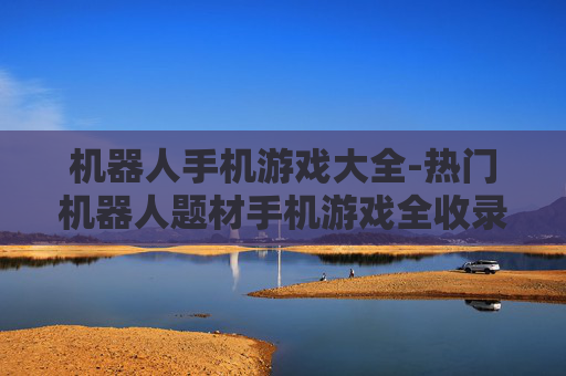 机器人手机游戏大全-热门机器人题材手机游戏全收录