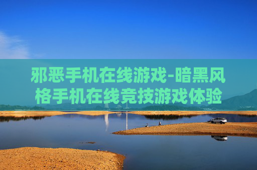 邪恶手机在线游戏-暗黑风格手机在线竞技游戏体验