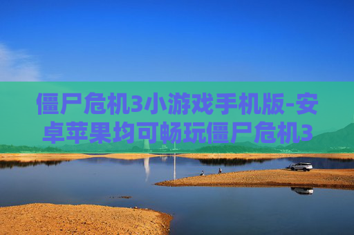 僵尸危机3小游戏手机版-安卓苹果均可畅玩僵尸危机3手游 僵尸危机3小游戏手机版-安卓苹果均可畅玩僵尸危机3手游