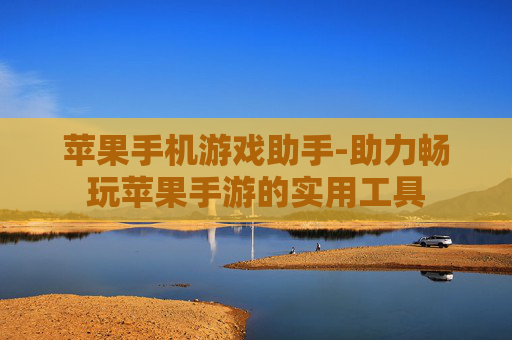 苹果手机游戏助手-助力畅玩苹果手游的实用工具