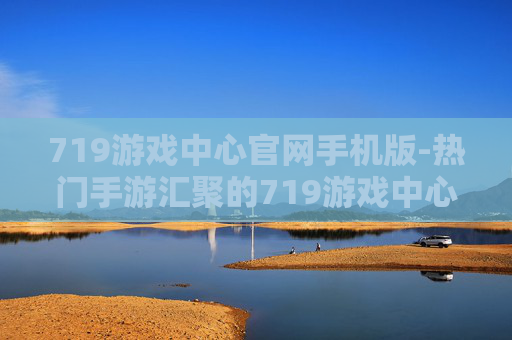 719游戏中心官网手机版-热门手游汇聚的719游戏中心移动端平台