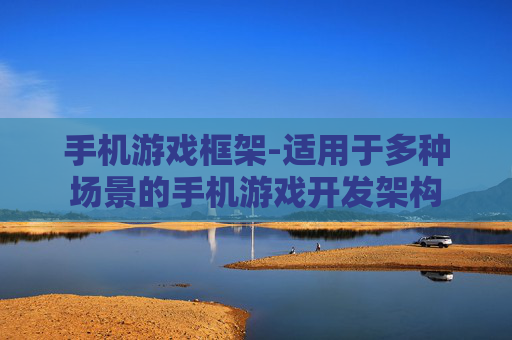 手机游戏框架-适用于多种场景的手机游戏开发架构 手机游戏框架-适用于多种场景的手机游戏开发架构