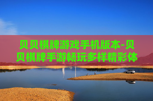 贝贝棋牌游戏手机版本-贝贝棋牌手游畅玩多样精彩体验