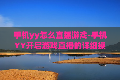 手机yy怎么直播游戏-手机YY开启游戏直播的详细操作办法 手机yy怎么直播游戏-手机YY开启游戏直播的详细操作办法