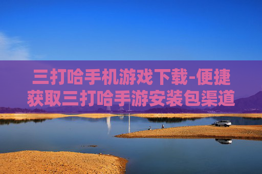 三打哈手机游戏下载-便捷获取三打哈手游安装包渠道 三打哈手机游戏下载-便捷获取三打哈手游安装包渠道