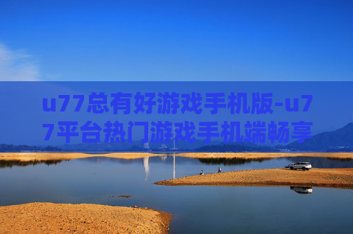 u77总有好游戏手机版-u77平台热门游戏手机端畅享体验 u77总有好游戏手机版-u77平台热门游戏手机端畅享体验