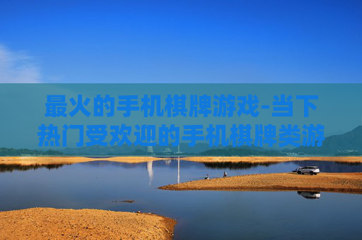最火的手机棋牌游戏-当下热门受欢迎的手机棋牌类游戏 最火的手机棋牌游戏-当下热门受欢迎的手机棋牌类游戏