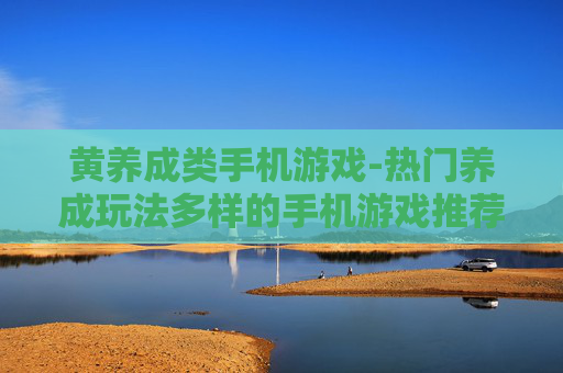 黄养成类手机游戏-热门养成玩法多样的手机游戏推荐 黄养成类手机游戏-热门养成玩法多样的手机游戏推荐