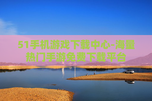 51手机游戏下载中心-海量热门手游免费下载平台 51手机游戏下载中心-海量热门手游免费下载平台