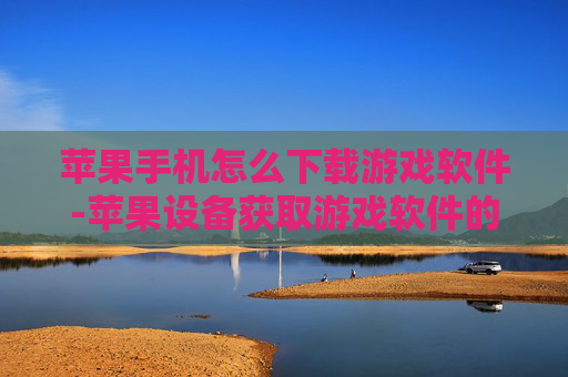 苹果手机怎么下载游戏软件-苹果设备获取游戏软件的下载途径 苹果手机怎么下载游戏软件-苹果设备获取游戏软件的下载途径