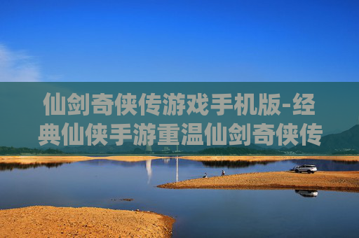 仙剑奇侠传游戏手机版-经典仙侠手游重温仙剑奇侠传传奇体验 仙剑奇侠传游戏手机版-经典仙侠手游重温仙剑奇侠传传奇体验