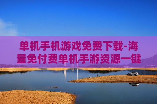 单机手机游戏免费下载-海量免付费单机手游资源一键获取 单机手机游戏免费下载-海量免付费单机手游资源一键获取