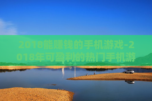 2018能赚钱的手机游戏-2018年可盈利的热门手机游戏推荐