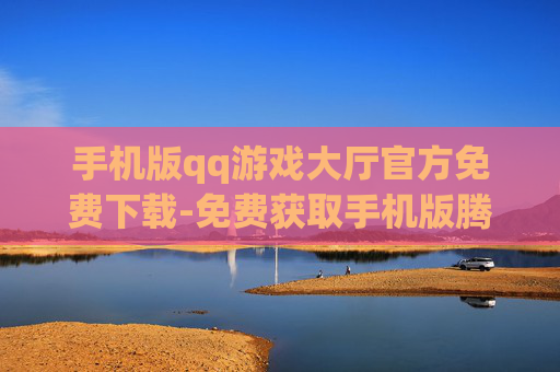 手机版qq游戏大厅官方免费下载-免费获取手机版腾讯QQ游戏大厅正版资源 手机版qq游戏大厅官方免费下载-免费获取手机版腾讯QQ游戏大厅正版资源