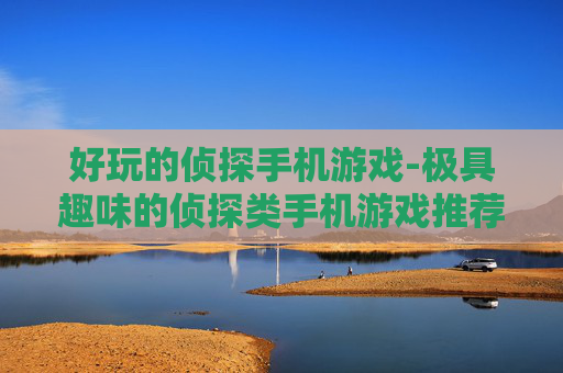 好玩的侦探手机游戏-极具趣味的侦探类手机游戏推荐 好玩的侦探手机游戏-极具趣味的侦探类手机游戏推荐