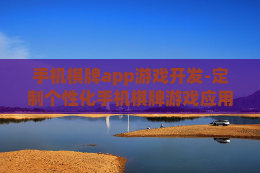 手机棋牌app游戏开发-定制个性化手机棋牌游戏应用开发方案