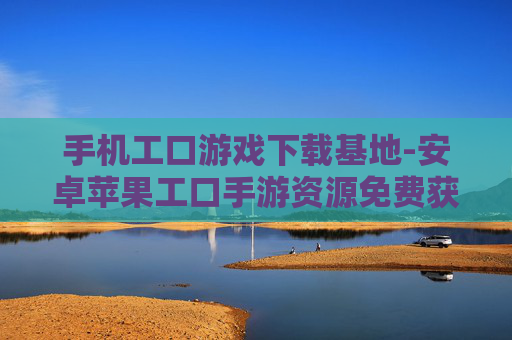 手机工口游戏下载基地-安卓苹果工口手游资源免费获取处