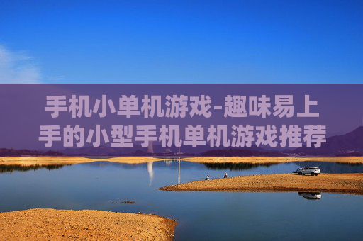 手机小单机游戏-趣味易上手的小型手机单机游戏推荐