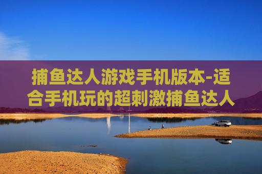 捕鱼达人游戏手机版本-适合手机玩的超刺激捕鱼达人游戏款式
