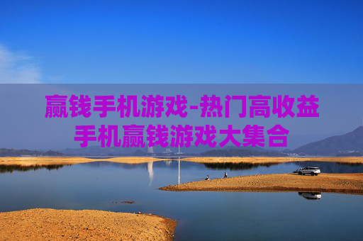 赢钱手机游戏-热门高收益手机赢钱游戏大集合