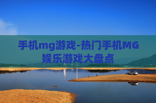 手机mg游戏-热门手机MG娱乐游戏大盘点 手机mg游戏-热门手机MG娱乐游戏大盘点