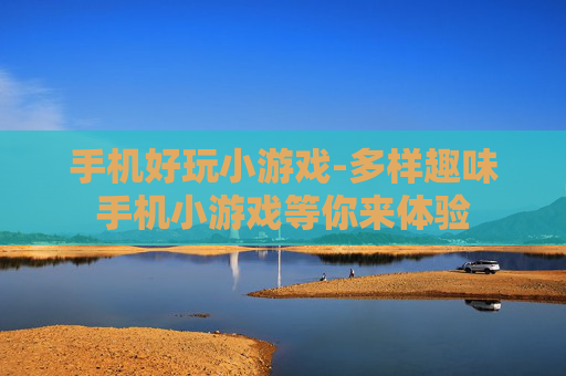 手机好玩小游戏-多样趣味手机小游戏等你来体验