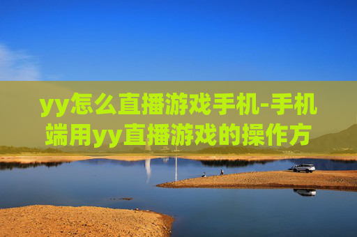 yy怎么直播游戏手机-手机端用yy直播游戏的操作方法
