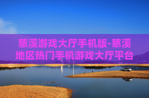 慈溪游戏大厅手机版-慈溪地区热门手机游戏大厅平台