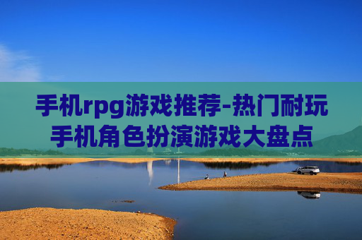 手机rpg游戏推荐-热门耐玩手机角色扮演游戏大盘点 手机rpg游戏推荐-热门耐玩手机角色扮演游戏大盘点
