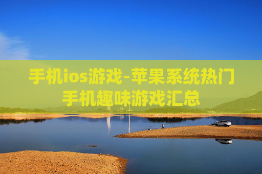 手机ios游戏-苹果系统热门手机趣味游戏汇总 手机ios游戏-苹果系统热门手机趣味游戏汇总