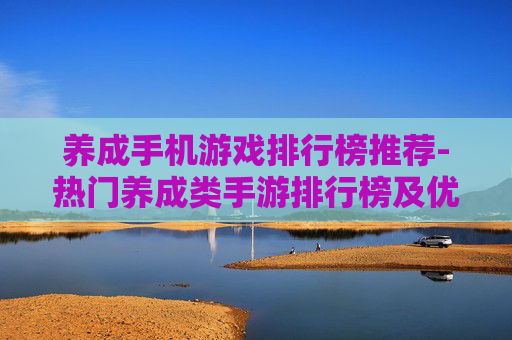 养成手机游戏排行榜推荐-热门养成类手游排行榜及优质推荐 养成手机游戏排行榜推荐-热门养成类手游排行榜及优质推荐