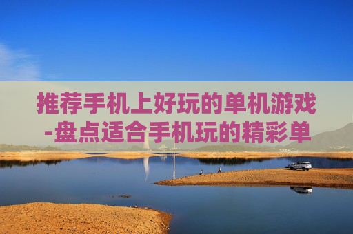 推荐手机上好玩的单机游戏-盘点适合手机玩的精彩单机趣味游戏 推荐手机上好玩的单机游戏-盘点适合手机玩的精彩单机趣味游戏