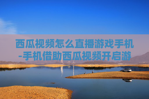 西瓜视频怎么直播游戏手机-手机借助西瓜视频开启游戏直播的方法 西瓜视频怎么直播游戏手机-手机借助西瓜视频开启游戏直播的方法